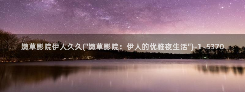 韩国的伊人视屏在线播放：嫩草影院伊人久久(\