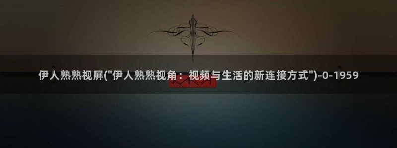 伊人久久视屏网：伊人熟熟视屏(\