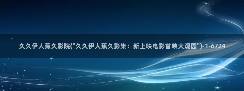大香蕉网视频 伊人：久久伊人蕉久影院(\